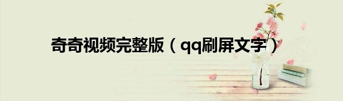 奇奇視頻完整版(qq刷屏文字)