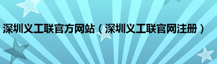 深圳義工聯(lián)官方網(wǎng)站（深圳義工聯(lián)官網(wǎng)注冊）