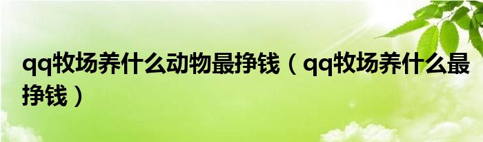 qq牧場(chǎng)養(yǎng)什么動(dòng)物最掙錢(qián)（qq牧場(chǎng)養(yǎng)什么最掙錢(qián)）