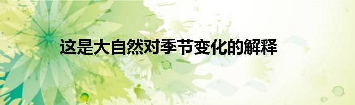 這是大自然對(duì)季節(jié)變化的解釋