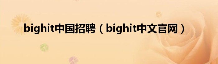 bighit中國(guó)招聘（bighit中文官網(wǎng)）