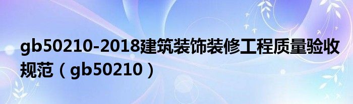 gb50210-2018建筑裝飾裝修工程質(zhì)量驗(yàn)收規(guī)范（gb50210）