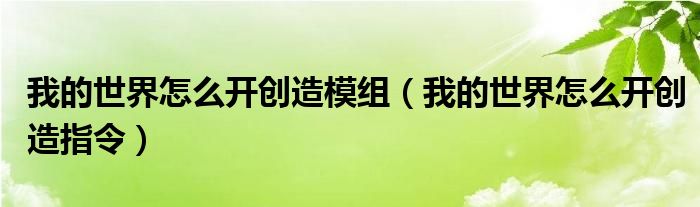 我的世界怎么開(kāi)創(chuàng)造模組（我的世界怎么開(kāi)創(chuàng)造指令）