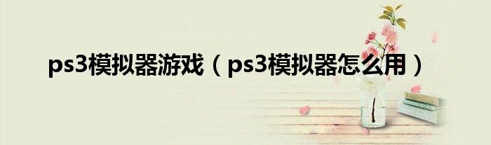 ps3模擬器游戲（ps3模擬器怎么用）