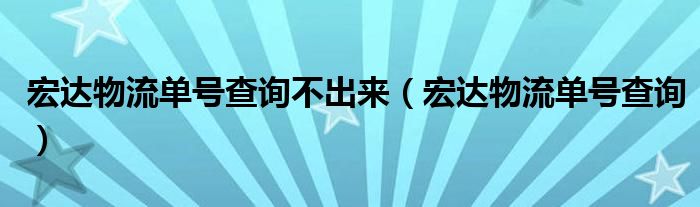 宏達(dá)物流單號(hào)查詢(xún)不出來(lái)（宏達(dá)物流單號(hào)查詢(xún)）