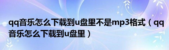 qq音樂怎么下載到u盤里不是mp3格式(qq音樂怎么下載到u盤里)