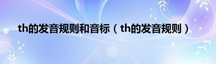 th的發(fā)音規(guī)則和音標（th的發(fā)音規(guī)則）