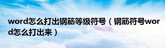 word怎么打出鋼筋等級符號(鋼筋符號word怎么打出來)