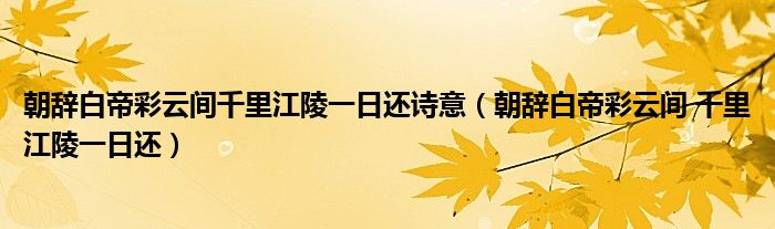 朝辭白帝彩云間千里江陵一日還詩意（朝辭白帝彩云間 千里江陵一日還）