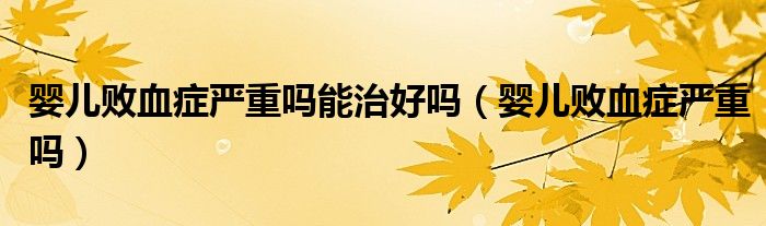 嬰兒敗血癥嚴(yán)重嗎能治好嗎（嬰兒敗血癥嚴(yán)重嗎）