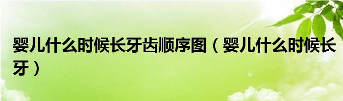 嬰兒什么時候長牙齒順序圖（嬰兒什么時候長牙）