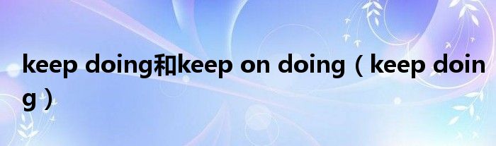 keep doing和keep on doing（keep doing）