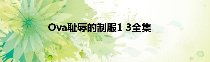 Ova恥辱的制服1 3全集