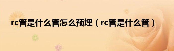 rc管是什么管怎么預(yù)埋（rc管是什么管）
