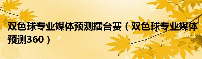 雙色球?qū)I(yè)媒體預(yù)測擂臺賽（雙色球?qū)I(yè)媒體預(yù)測360）
