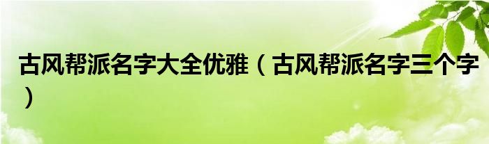 古風(fēng)幫派名字大全優(yōu)雅（古風(fēng)幫派名字三個字）