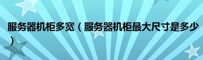 服務(wù)器機(jī)柜多寬（服務(wù)器機(jī)柜最大尺寸是多少）