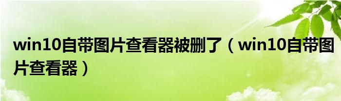 win10自帶圖片查看器被刪了(win10自帶圖片查看器)