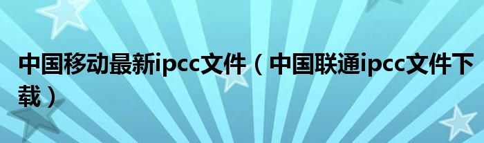 中國移動(dòng)最新ipcc文件（中國聯(lián)通ipcc文件下載）