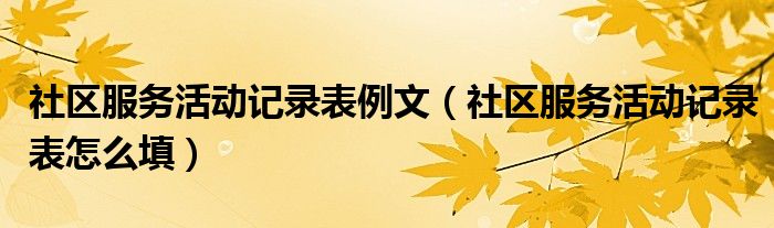 社區(qū)服務(wù)活動(dòng)記錄表例文（社區(qū)服務(wù)活動(dòng)記錄表怎么填）