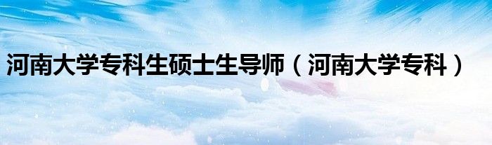 河南大學(xué)?？粕T士生導(dǎo)師（河南大學(xué)?？疲?class='thumb lazy' /></a>
		    <header>
		<h2><a  href=