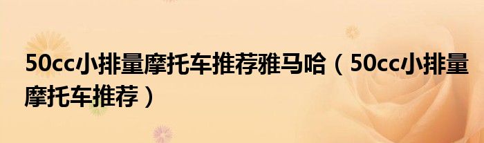 50cc小排量摩托車推薦雅馬哈（50cc小排量摩托車推薦）