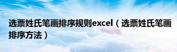 選票姓氏筆畫(huà)排序規(guī)則excel（選票姓氏筆畫(huà)排序方法）