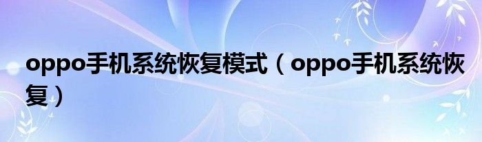 oppo手機(jī)系統(tǒng)恢復(fù)模式(oppo手機(jī)系統(tǒng)恢復(fù))