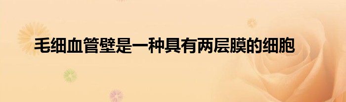 毛細(xì)血管壁是一種具有兩層膜的細(xì)胞