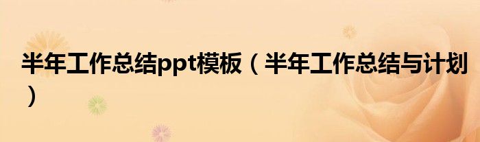半年工作總結(jié)ppt模板（半年工作總結(jié)與計(jì)劃）