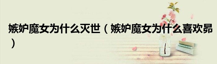 嫉妒魔女為什么滅世（嫉妒魔女為什么喜歡昴）