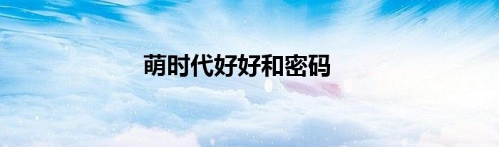 萌時(shí)代好好和密碼