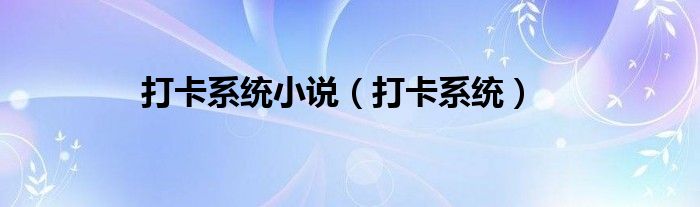 打卡系統(tǒng)小說（打卡系統(tǒng)）
