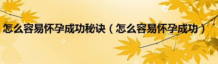 怎么容易懷孕成功秘訣（怎么容易懷孕成功）