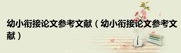 幼小銜接論文參考文獻(xiàn)（幼小銜接論文參考文獻(xiàn)）