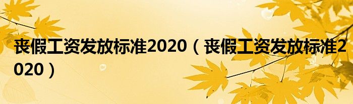 喪假工資發(fā)放標(biāo)準(zhǔn)2020(喪假工資發(fā)放標(biāo)準(zhǔn)2020)