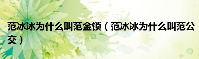 范冰冰為什么叫范金鎖（范冰冰為什么叫范公交）