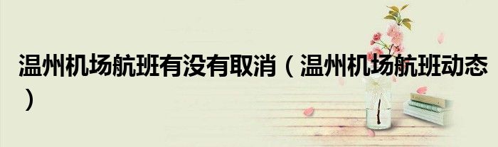 溫州機場航班有沒有取消（溫州機場航班動態(tài)）