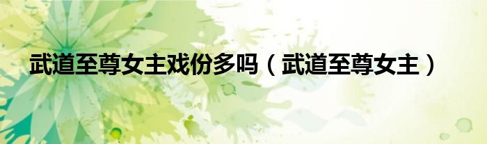 武道至尊女主戲份多嗎（武道至尊女主）