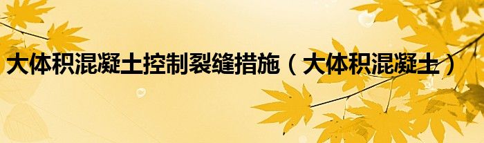 大體積混凝土控制裂縫措施（大體積混凝土）