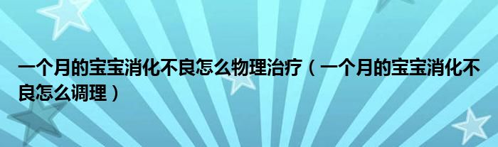 一個月的寶寶消化不良怎么物理治療（一個月的寶寶消化不良怎么調(diào)理）