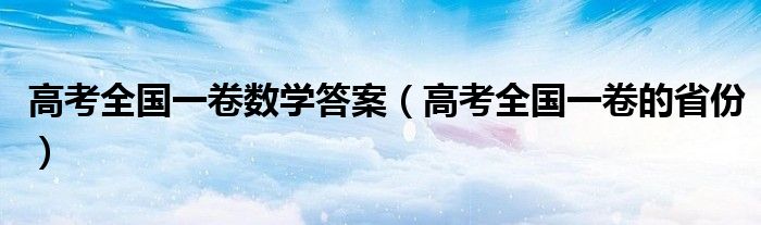 高考全國一卷數(shù)學(xué)答案（高考全國一卷的省份）