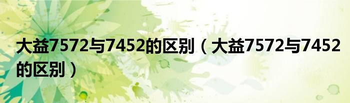 大益7572與7452的區(qū)別（大益7572與7452的區(qū)別）