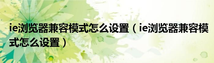 ie瀏覽器兼容模式怎么設(shè)置（ie瀏覽器兼容模式怎么設(shè)置）