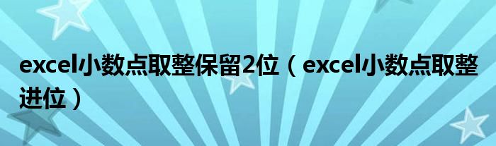 excel小數(shù)點(diǎn)取整保留2位（excel小數(shù)點(diǎn)取整 進(jìn)位）