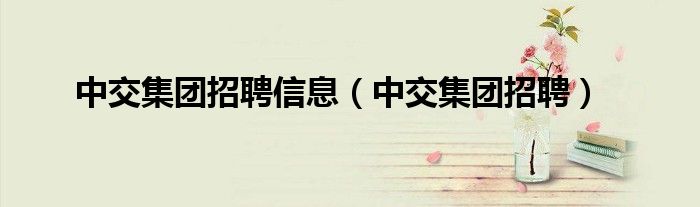 中交集團招聘信息（中交集團招聘）