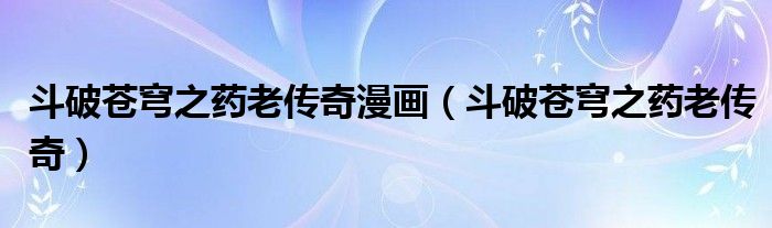 斗破蒼穹之藥老傳奇漫畫（斗破蒼穹之藥老傳奇）