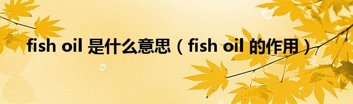 fish oil 是什么意思（fish oil 的作用）