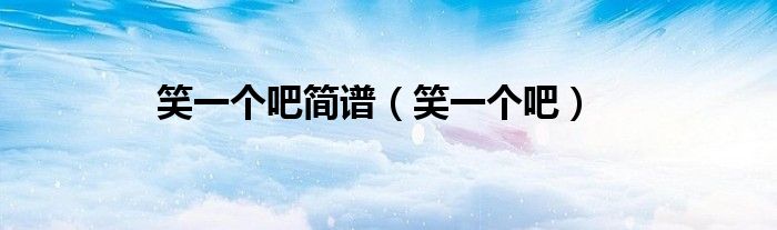 笑一個吧簡譜（笑一個吧）