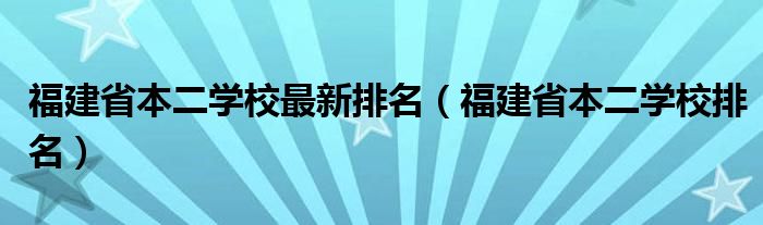 福建省本二學(xué)校最新排名（福建省本二學(xué)校排名）